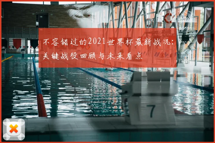 不容错过的2021世界杯最新战况：关键战役回顾与未来看点