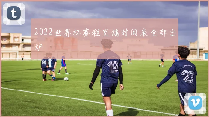 2022世界杯赛程直播时间表全部出炉