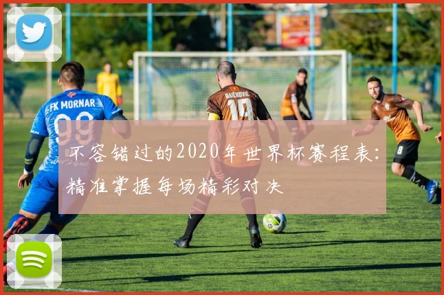 不容错过的2020年世界杯赛程表：精准掌握每场精彩对决