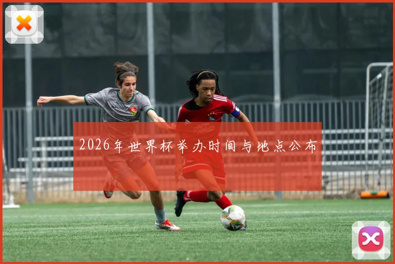 2026年世界杯举办时间与地点公布