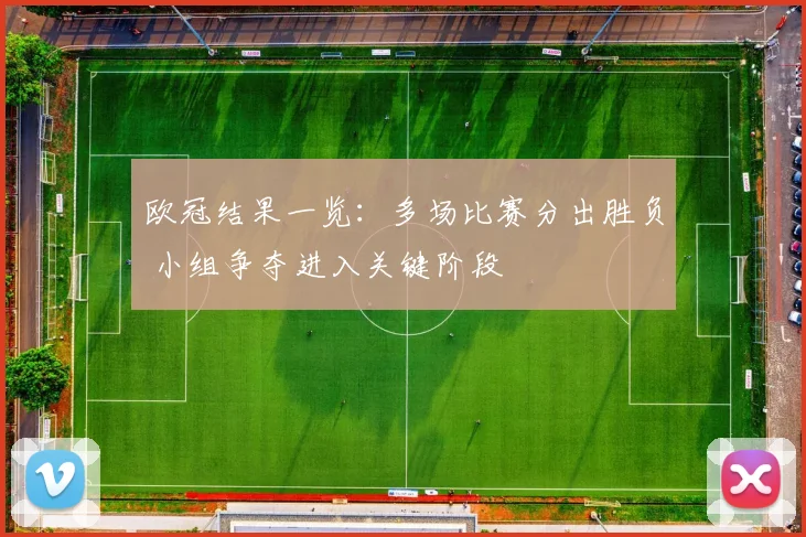 欧冠结果一览：多场比赛分出胜负 小组争夺进入关键阶段
