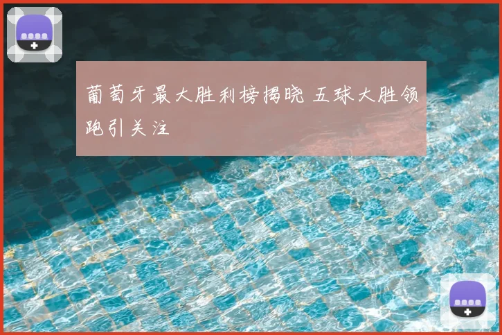 葡萄牙最大胜利榜揭晓 五球大胜领跑引关注