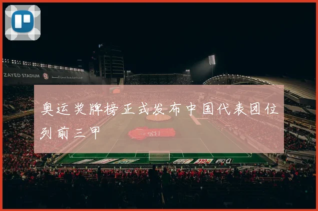 奥运奖牌榜正式发布中国代表团位列前三甲