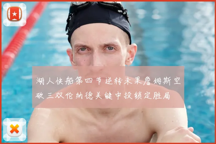 湖人快船第四节逆转未果詹姆斯空砍三双伦纳德关键中投锁定胜局