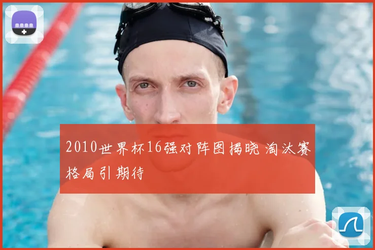 2010世界杯16强对阵图揭晓 淘汰赛格局引期待