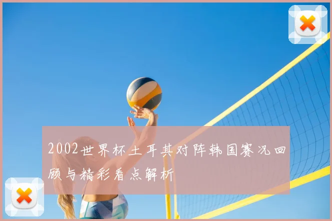 2002世界杯土耳其对阵韩国赛况回顾与精彩看点解析
