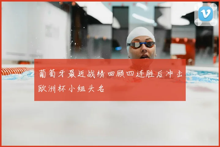 葡萄牙最近战绩回顾四连胜后冲击欧洲杯小组头名